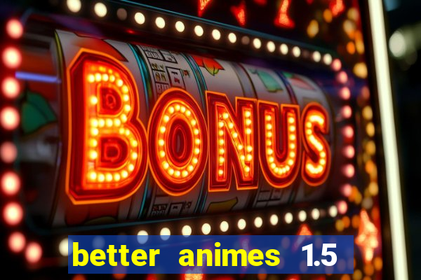 better animes 1.5 apk download